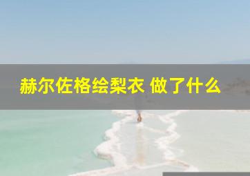 赫尔佐格绘梨衣 做了什么